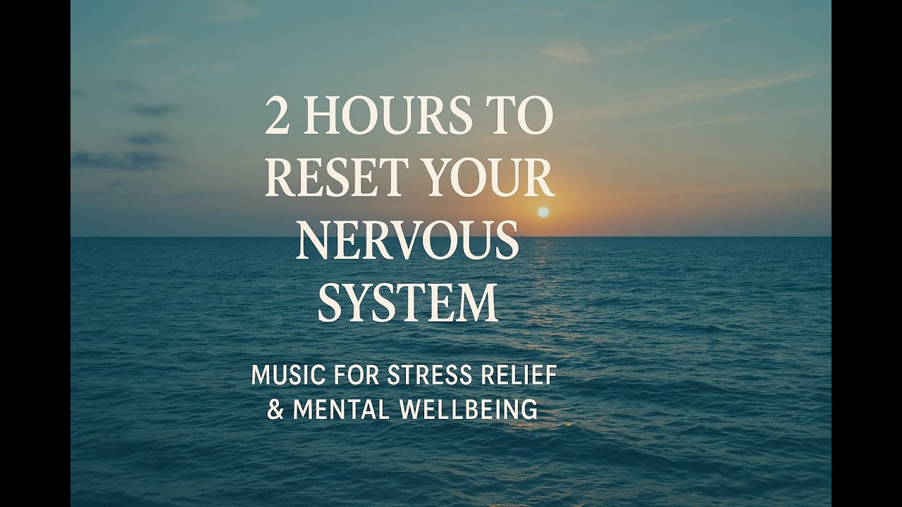 2 Hours to Reset Your Nervous System: Music for Stress Relief & Mental Wellbeing