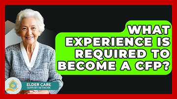 What Experience Is Required To Become A CFP? - Elder Care Support Network