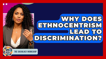 Why Does Ethnocentrism Lead To Discrimination? - The Sociology Workshop