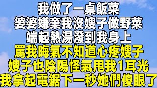 我做了一桌飯菜，婆婆嫌棄我沒嫂子做野菜，端起熱湯潑到我身上，罵我晦氣不知道心疼嫂子，嫂子也陰陽怪氣甩我1耳光，我拿起電鋸下一秒她們傻眼了！#民间故事 #情感 #家庭 #為人處世 #深夜讀書 #中年