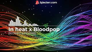 In Heat X Bloodpop [SLOWED \u0026 REVERB]