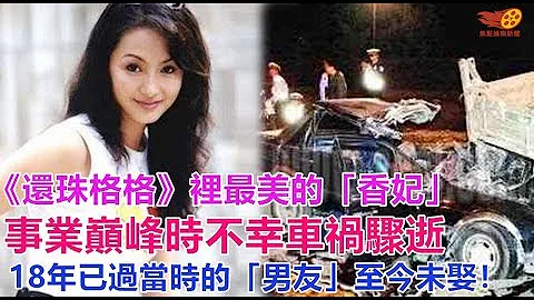 《还珠格格》里最美的「香妃」事业巅峰时不幸车祸骤逝，18年已过当时的「男友」至今未娶！ - 天天要闻