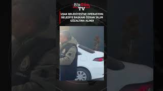 Uşak Belediyesine Operasyon Belediye Başkanı Özkan Yalım Gözaltına Alındı