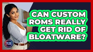 Can Custom ROMs Really Get Rid Of Bloatware? - Get Rid Of Guide screenshot 2