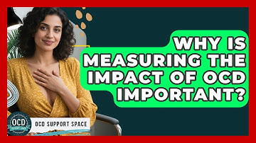 Why Is Measuring The Impact Of OCD Important? - OCD Support Space