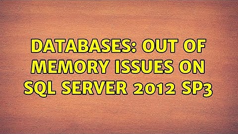 Databases: Out of memory issues on SQL Server 2012 SP3 (2 Solutions!!)