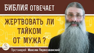 Жертвовать ли тайком от мужа ?  Протоиерей Максим Первозванский