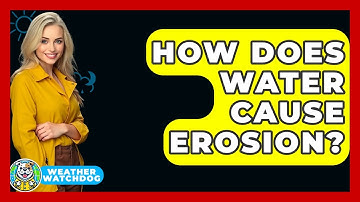 How Does Water Cause Erosion? - Weather Watchdog