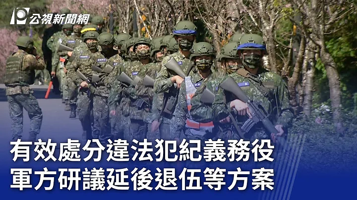 有效處分違法犯紀義務役 軍方研議延後退伍等方案｜20231106 公視晚間新聞 - 天天要聞