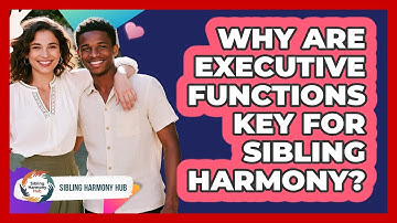 Why Are Executive Functions Key For Sibling Harmony? - Sibling Harmony Hub