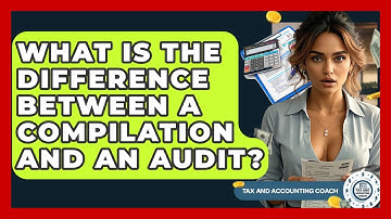 What Is The Difference Between A Compilation And An Audit? - Tax and Accounting Coach