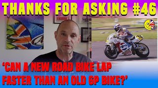 Thanks for asking: 'Can a new road bike lap faster than an old GP bike?' 'WTF are you talking about'