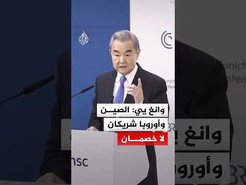 وزير الخارجية الصيني "وانغ يي": الصين وأوروبا شريكان لا خصمان