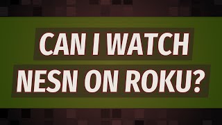 Can I watch NESN on Roku?