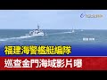 福建海警艦艇編隊 巡查金門海域影片曝