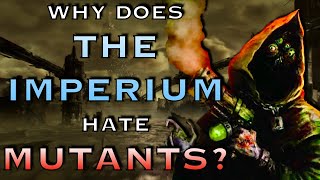 Why Does The Imperium Hate Mutants? | Warhammer 40K Lore