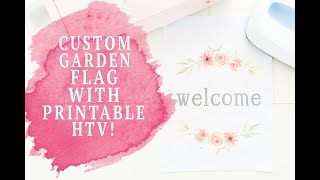 PRINTABLE HTV!  CUSTOM GARDEN FLAG WITH PRINTABLE HTV & YOUR CRICUT!
