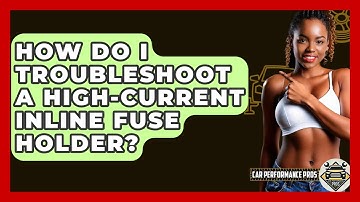 How Do I Troubleshoot A High-Current Inline Fuse Holder? - Car Performance Pros