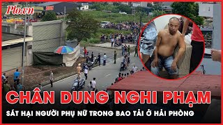 Chân dung nghi phạm sát hại người phụ nữ rồi giấu t.h.i t.h.ể trong bao tải ở Hải Phòng | PLO