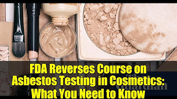 FDA Reverses Course on Asbestos Testing in Cosmetics: What You Need to Know