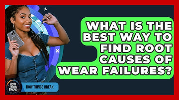 What Is The Best Way To Find Root Causes Of Wear Failures? - How Things Break