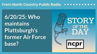 6/20/25: Who maintains Plattsburgh's former Air Force base? | Story of the Day