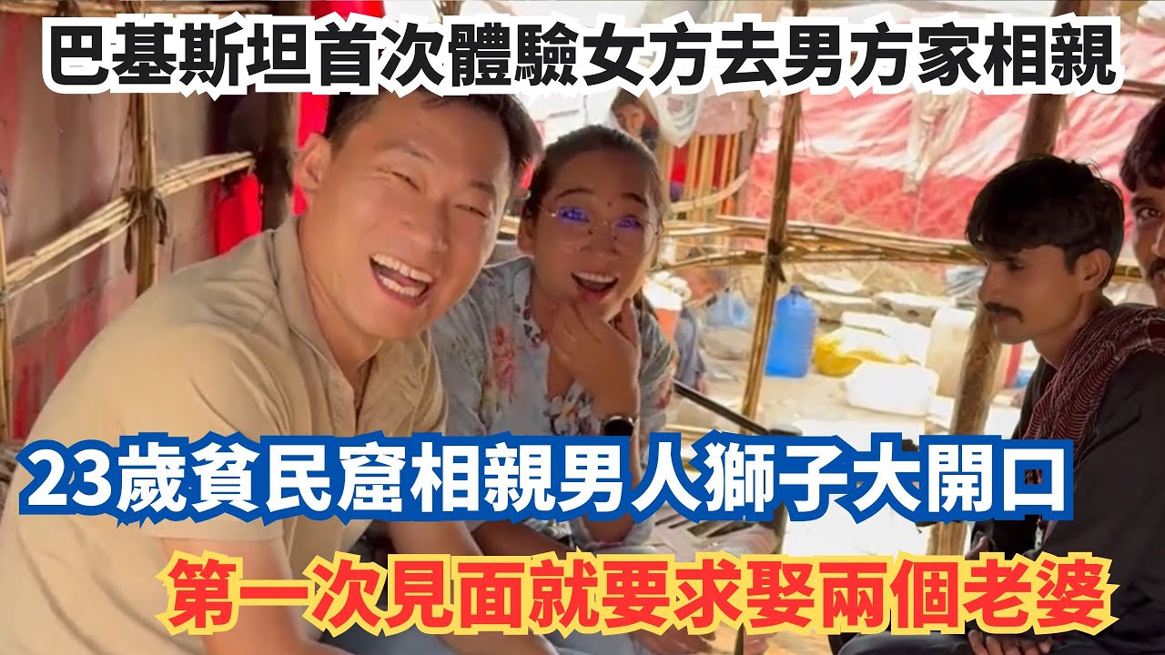 巴基斯坦首次體驗女方去男方家相親，23歲貧民窟相親男人獅子大開口，第一次見面就要求娶兩個老婆。