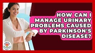 How Can I Manage Urinary Problems Caused By Parkinson's Disease - Everyday Parkinsons Help