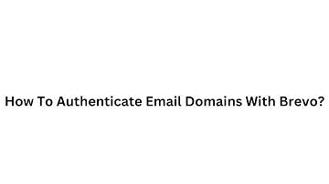 How To Authenticate Email Domains With Brevo? DMARC, DKIM and SPF Configuration