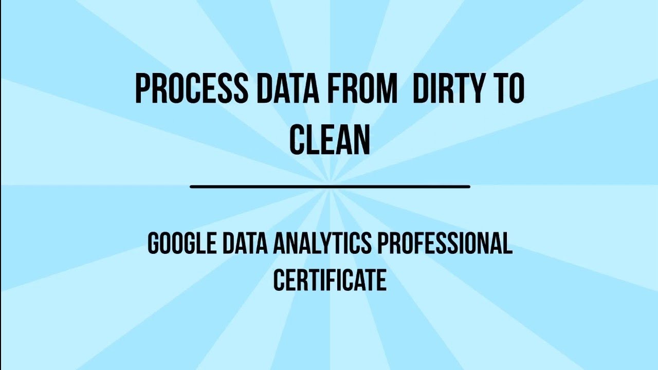 Google Data Analytics Professional Certificate, Course 4 Process Data ...