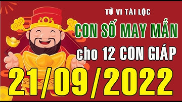 CON SỐ MAY MẮN HÀNG NGÀY (21-09-2022) CỦA 12 CON GIÁP: Số Tài lộc, Giàu có & Thịnh Vượng,