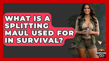 What Is A Splitting Maul Used For In Survival? - Survival Skills for Everyone