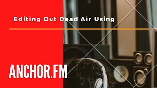 Removing dead air using Anchor