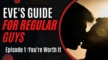 Eve's Guide For Regular Guys: Episode 1 - You're Worth It [self-care advice series by a woman]