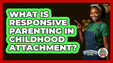 What Is Responsive Parenting In Childhood Attachment? - Childhood Education Zone