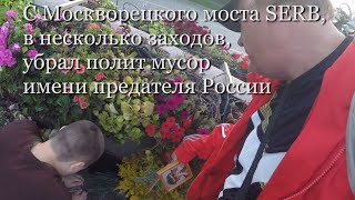 С Москворецкого моста SERB, в несколько заходов, убрал полит мусор имени предателя России