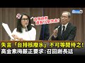 謝長廷失言「台排核廢水」不可等閒待之！　高金素梅嚴正要求召回說明｜2021.04.21