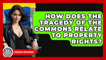 How Does The Tragedy Of The Commons Relate To Property Rights? - Learn About Libertarianism