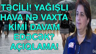 TƏCİLİ! YAĞIŞLI HAVA NƏ VAXTA KİMİ DAVAM EDƏCƏK?  AÇIQLAMA!