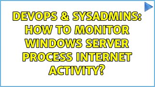 Famous DevOps & SysAdmins: How to monitor Windows Server process Internet activity? Profile