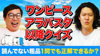 【ワンピースアラバスタ以降クイズ】21巻までしか知らない粗品に正解されたら即アウト【霜降り明星】