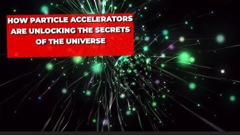 How Particle Accelerators Are Unlocking The Secrets Of The Universe