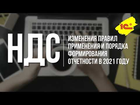 НДС: изменения правил применения и порядка формирования отчетности в 2021 году