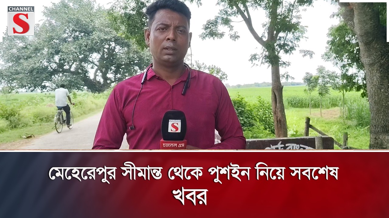 মেহেরেপুর সীমান্ত থেকে পুশইন নিয়ে সবশেষ খবর  | Channel S News |