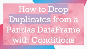 How to Drop Duplicates from a Pandas DataFrame with Conditions