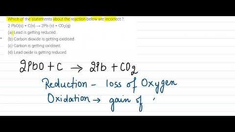 Which of the statements about the reaction below are incorrect ?2 PbO(s) + C(s) → 2Pb (s) + CO2(g)