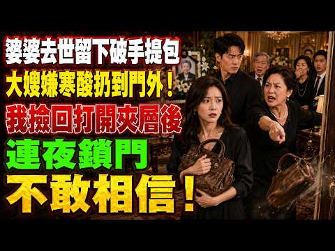 婆婆去世留下一只破手提包，大嫂嫌晦气扔出门！我捡回拆开夹层后，全家连夜求我别说出真相#婆媳关系#家庭伦理故事#旧物背后的秘密#中年女性情感#婚姻与家庭#反转人生#感人故事#生活百态