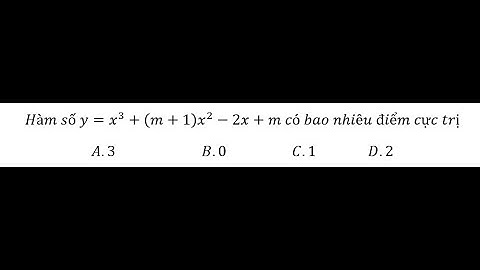 Toán 12: Hàm số y=x^3+(m+1) x^2-2x+m có bao nhiêu điểm cực trị