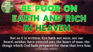 Be poor on Earth and rich in Heaven!