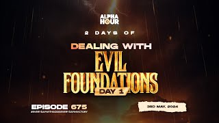 ALPHA HOUR EPISODE 675 | 2 DAYS OF DEALING WITH EVIL FOUNDATIONS DAY 1 || 3RD MAY,2024